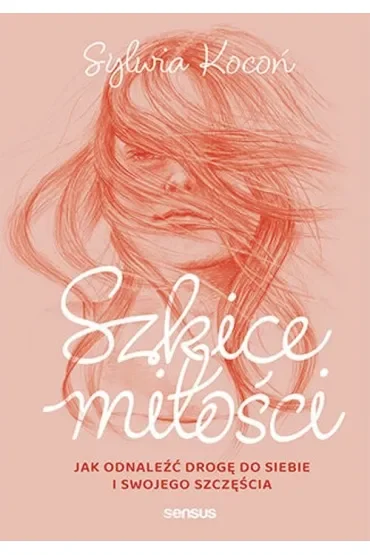 Szkice miłości. Jak odnaleźć drogę do siebie i swojego szczęścia