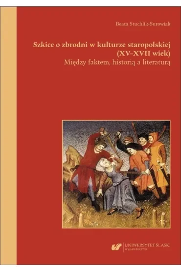 Szkice o zbrodni w kulturze staropolskiej (XVXVII wiek). Między faktem, historią a literaturą