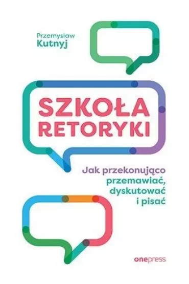 Szkoła retoryki. Jak przekonująco przemawiać, dyskutować i pisać