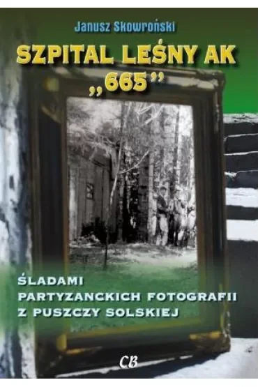 Szpital lesny AK "665". Śladami partyzanckich fotografii z Puszczy Solskiej