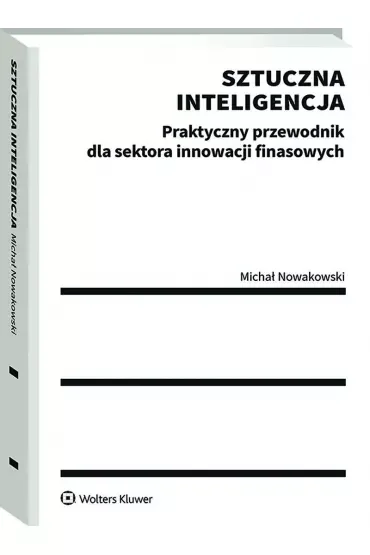 Sztuczna inteligencja. Praktyczny przewodnik dla sektora innowacji finansowych