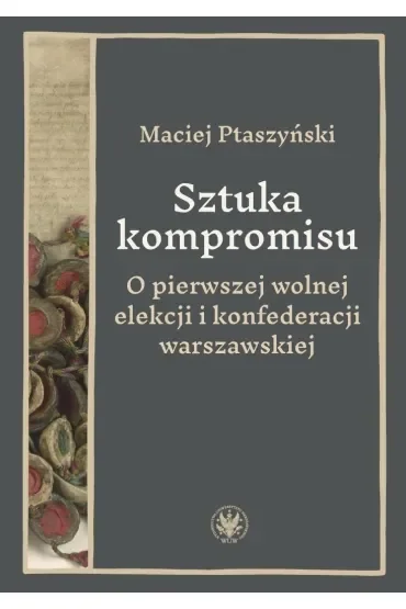 Sztuka kompromisu. O pierwszej wolnej elekcji i konfederacji warszawskiej