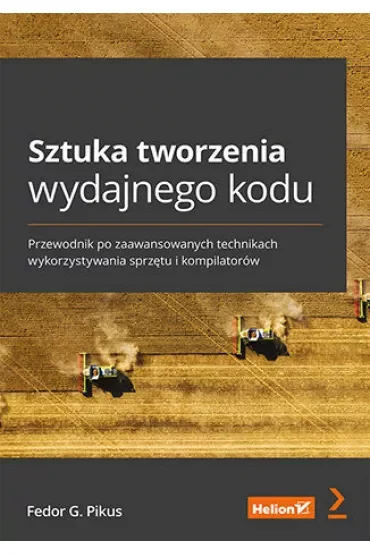 Sztuka tworzenia wydajnego kodu. Przewodnik po zaawansowanych technikach wykorzystywania sprzętu i kompilatorów