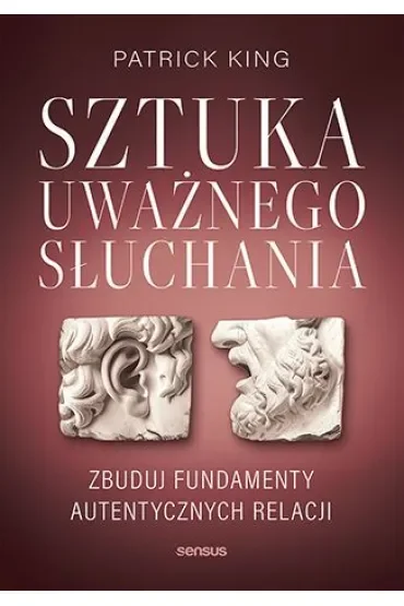 Sztuka uważnego słuchania. Zbuduj fundamenty autentycznych relacji
