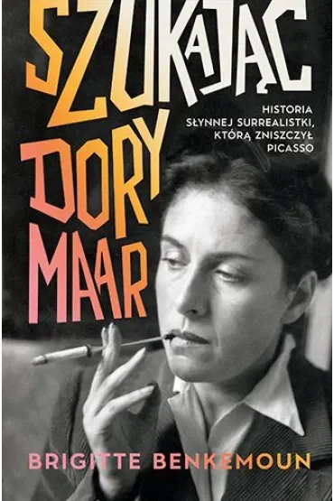 Szukając Dory Maar. Historia słynnej surrealistki, którą zniszczył Picasso