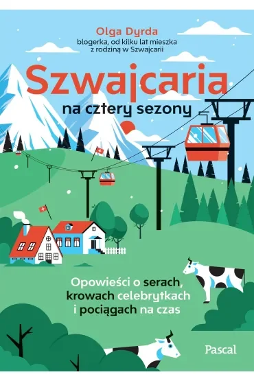 Szwajcaria na cztery sezony. Opowieści o serach, krowach celebrytkach i pociągach na czas