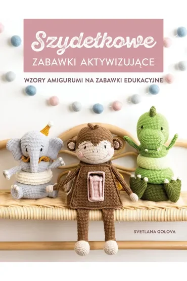 Szydełkowanie. Zabawki aktywizujące. Wzory amigurumi na zabawki edukacyjne