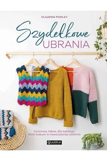 Szydełkowe ubrania. Kolorowe, łatwe, dla każdego. Wzór babuni w nowoczesnej odsłonie