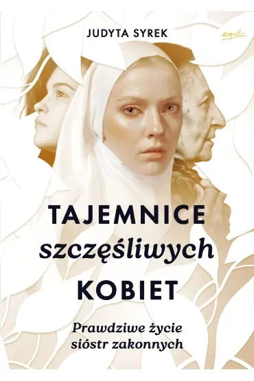 Tajemnice szczęśliwych kobiet. Prawdziwe życie sióstr zakonnych