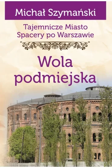 Tajemnicze miasto. Spacery po Warszawie Tom 14. Wola podmiejska