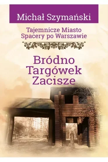 Tajemnicze miasto. Spacery po Warszawie Tom 16 Bródno, Targówek, Zacisze