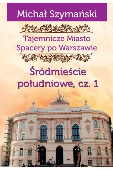Tajemnicze miasto Spacery po Warszawie Tom 3. Śródmieście południowe. Część 1