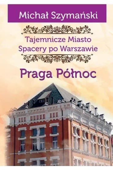Tajemnicze miasto. Spacer po Warszawie Tom 5. Praga Północ