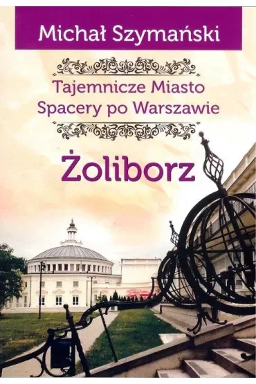 Tajemnicze miasto Spacery po Warszawie Tom 6. Żoliborz