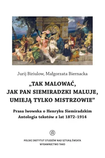 O Henryku Siemiradzkim. Antologia tekstów z lat 1872-1914