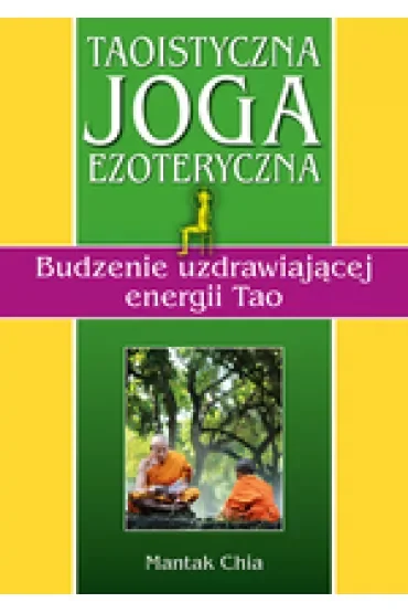 Taoistyczna joga ezoteryczna. Budzenie uzdrawiającej energii Tao