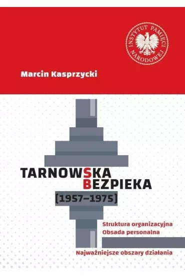 Tarnowska bezpieka (1957-1975). Struktura organizacyjna. Obsada personalna. Najważniejsze obszary działania