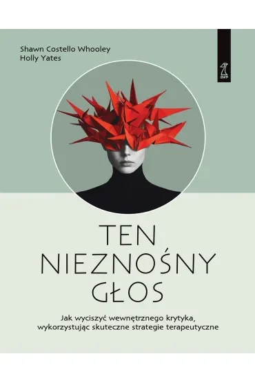 Ten nieznośny głos. Jak wyciszyć wewnętrznego krytyka wykorzystując skuteczne strategie terapeutyczne