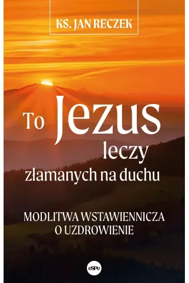 To Jezus leczy złamanych na duchu
