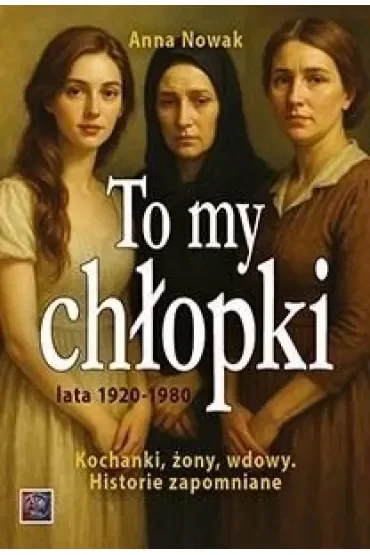 To my chłopki lata 1920-1948. Kochanki, żony, wdowy. Historie zapomniane
