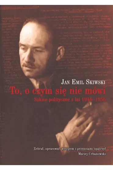 To, o czym się nie mówi. Szkice polityczne z lat 1946-1956