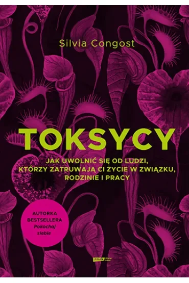 Toksycy. Jak uwolnić się od ludzi, którzy zatruwają ci życie w związku, rodzinie i pracy