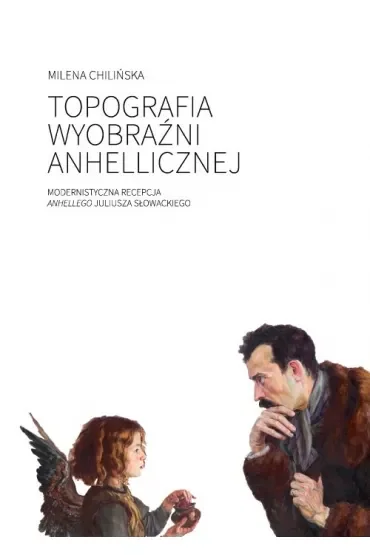 Topografia wyobraźni anhellicznej. Modernistyczna recepcja Anhellego Juliusza Słowackiego