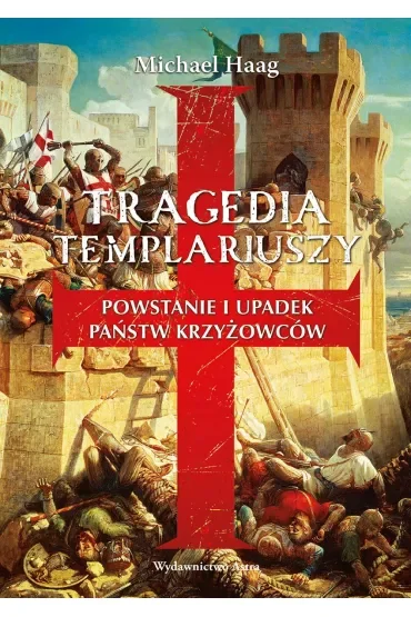 Tragedia Templariuszy. Powstanie i upadek państw krzyżowców