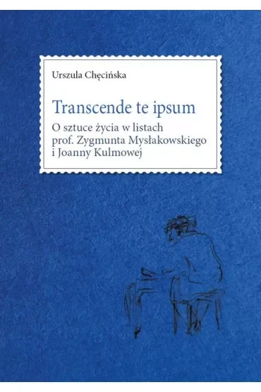 Transcende te ipsum. O sztuce życia w listach prof. Zygmunta Mysłakowskiego i Joanny Kulmowej