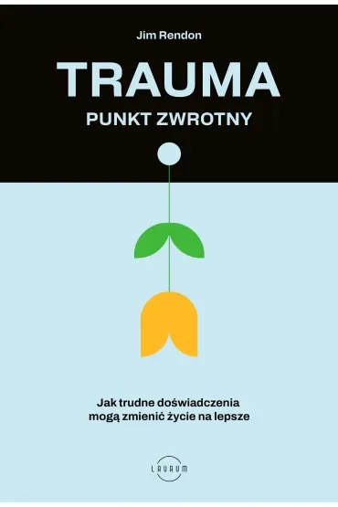 Trauma – punkt zwrotny. Jak trudne doświadczenia mogą zmienić życie na lepsze
