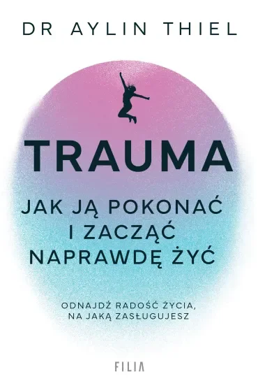 Trauma. Jak ją pokonać i zacząć naprawdę żyć