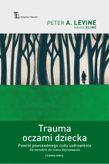 Trauma oczami dziecka. Powrót powszedniego cudu uzdrowienia od narodzin do czasu dojrzewania