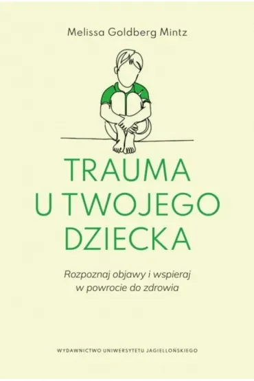 Trauma u twojego dziecka. Rozpoznaj objawy i wspieraj w powrocie do zdrowia