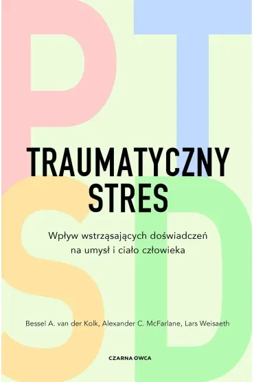 Traumatyczny stres. Wpływ wstrząsających doświadczeń na umysł i ciało człowieka