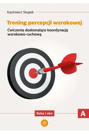 Trening percepcji wzrokowej. Część A. Ćwiczenia doskonalące koordynację wzrokowo-ruchową. Ręka i oko