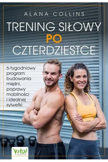 Trening siłowy po czterdziestce. 6-tygodniowy program budowania mięśni, poprawy mobilności i idealnej sylwetki