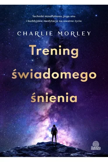 Trening świadomego śnienia. Techniki mindfulness, joga snu i buddyjskie medytacje na uważne życie