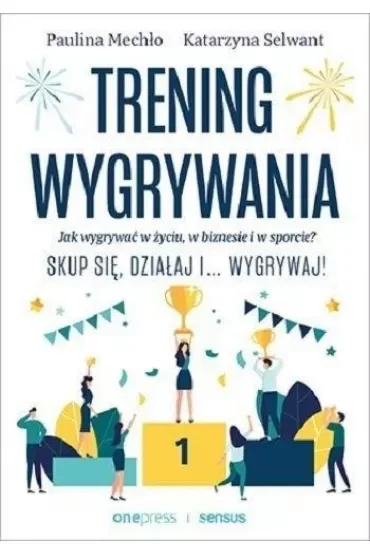 Trening wygrywania. Jak wygrywać w życiu, w biznesie i w sporcie? Skup się, działaj i wygrywaj!
