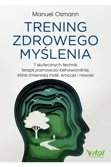 Trening zdrowego myślenia. 7 skutecznych technik terapii poznawczo-behawioralnej, które zmieniają myśli, emocje i nawyki
