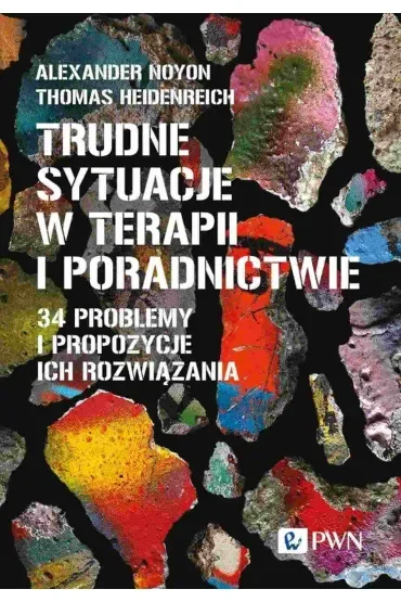 Trudne sytuacje w terapii i poradnictwie. 34 problemy i propozycje ich rozwiązania