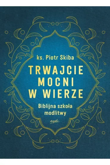 Trwajcie mocni w wierze. Biblijna szkoła modlitwy