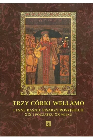 Trzy córki Wellamo i inne baśnie pisarzy rosyjskich XIX i początku XX wieku