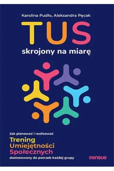 TUS skrojony na miarę. Jak planować i realizować Trening Umiejętności Społecznych dostosowany do potrzeb każdej grupy