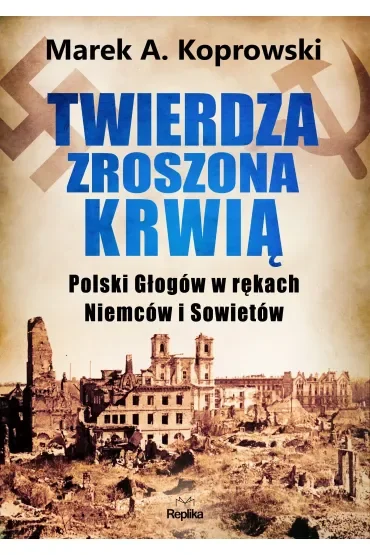 Twierdza zroszona krwią. Polski Głogów w rękach Niemców i Sowietów