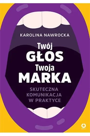 Twój głos - Twoja marka. Skuteczna komunikacja w praktyce