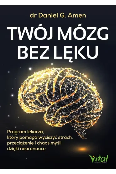 Twój mózg bez lęku. Program lekarza, który pomaga wyciszyć strach, przeciążenie i chaos myśli dzięki neuronauce