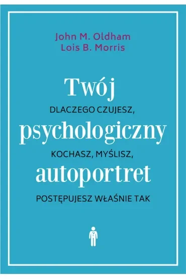 Twój psychologiczny autoportret. Dlaczego czujesz, kochasz, myślisz, postępujesz właśnie tak