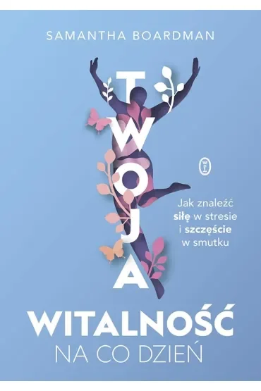 Twoja witalność na co dzień. Jak znaleźć siłę w stresie i szczęście w smutku