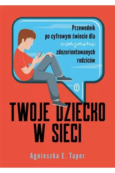 Twoje dziecko w sieci. Przewodnik po cyfrowym świecie dla czasami zdezorientowanych rodziców