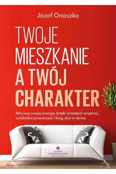 Twoje mieszkanie a twój charakter. Aktywuj swoją energię dzięki aranżacji wnętrza, symbolice przestrzeni i feng shui w domu